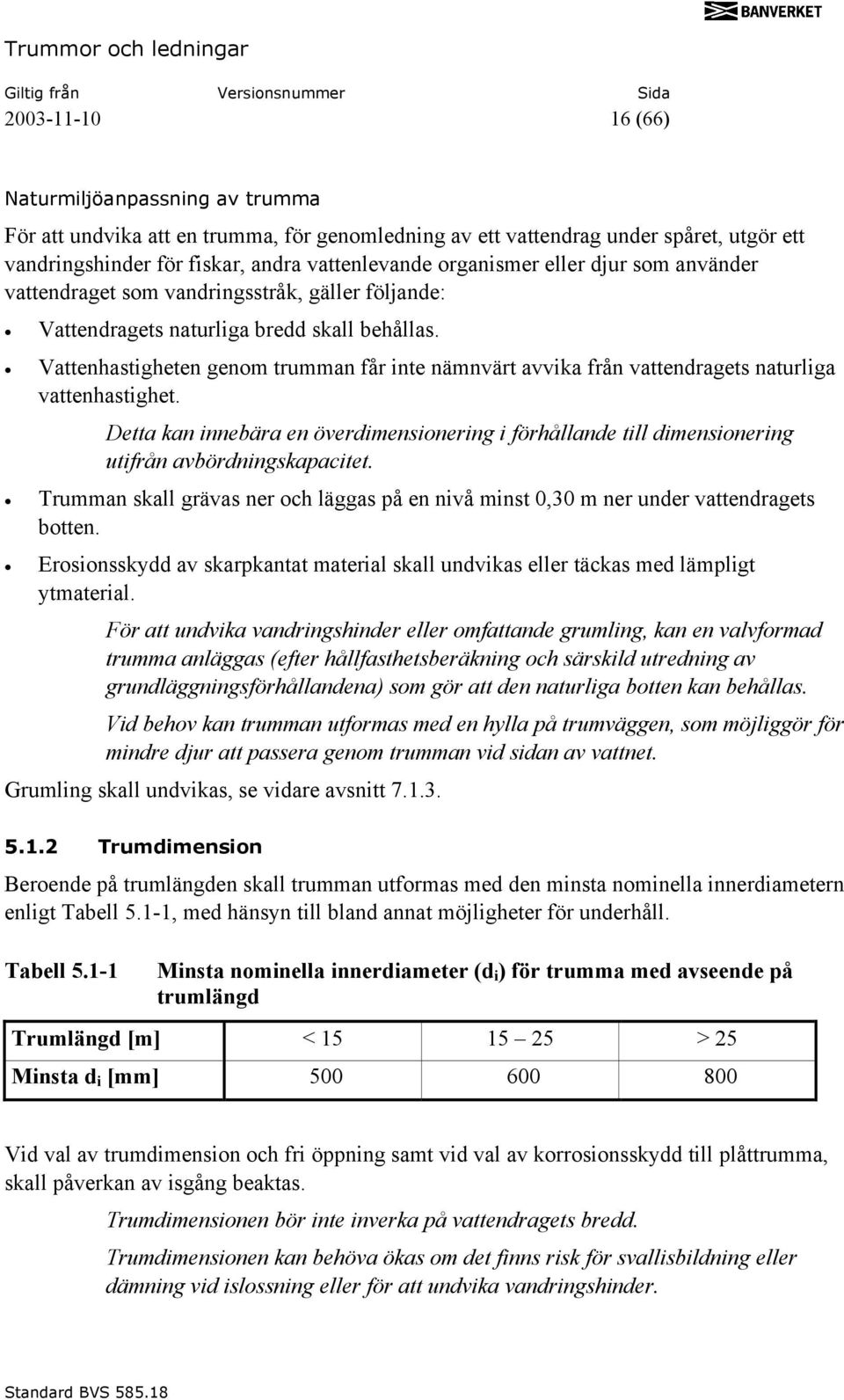 Vattenhastigheten genom trumman får inte nämnvärt avvika från vattendragets naturliga vattenhastighet.
