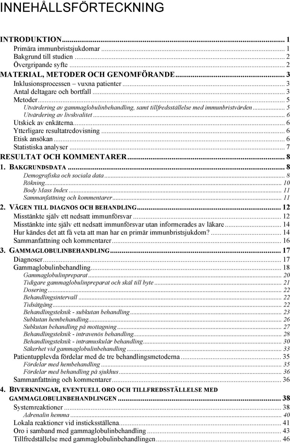 .. 6 Ytterligare resultatredovisning... 6 Etisk ansökan... 6 Statistiska analyser... 7 RESULTAT OCH KOMMENTARER... 8 1. BAKGRUNDSDATA... 8 Demografiska och sociala data... 8 Rökning.