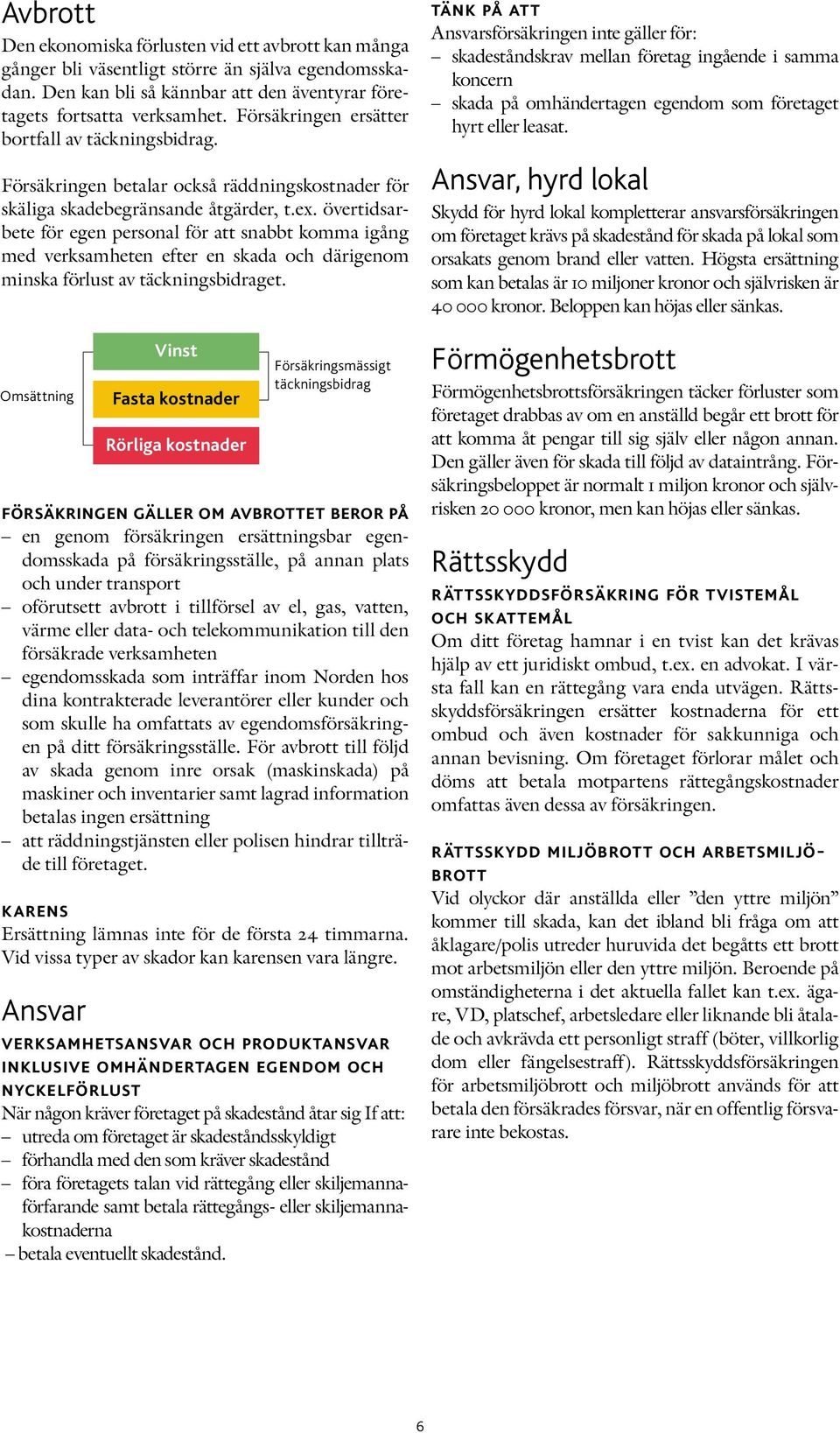 övertidsarbete för egen personal för att snabbt komma igång med verksamheten efter en skada och därigenom minska förlust av täckningsbidraget.