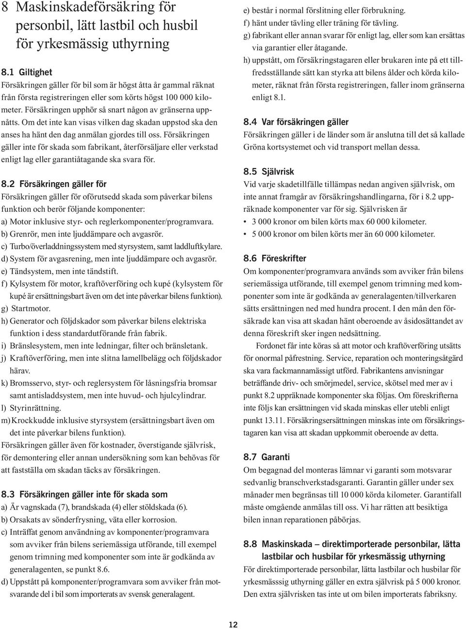 Om det inte kan visas vilken dag skadan uppstod ska den anses ha hänt den dag anmälan gjordes till oss.