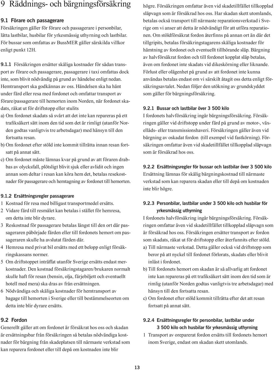 H. 9.1.1 Försäkringen ersätter skäliga kostnader för sådan transport av förare och passagerare, passagerare i taxi omfattas dock inte, som blivit nödvändig på grund av händelse enligt nedan.