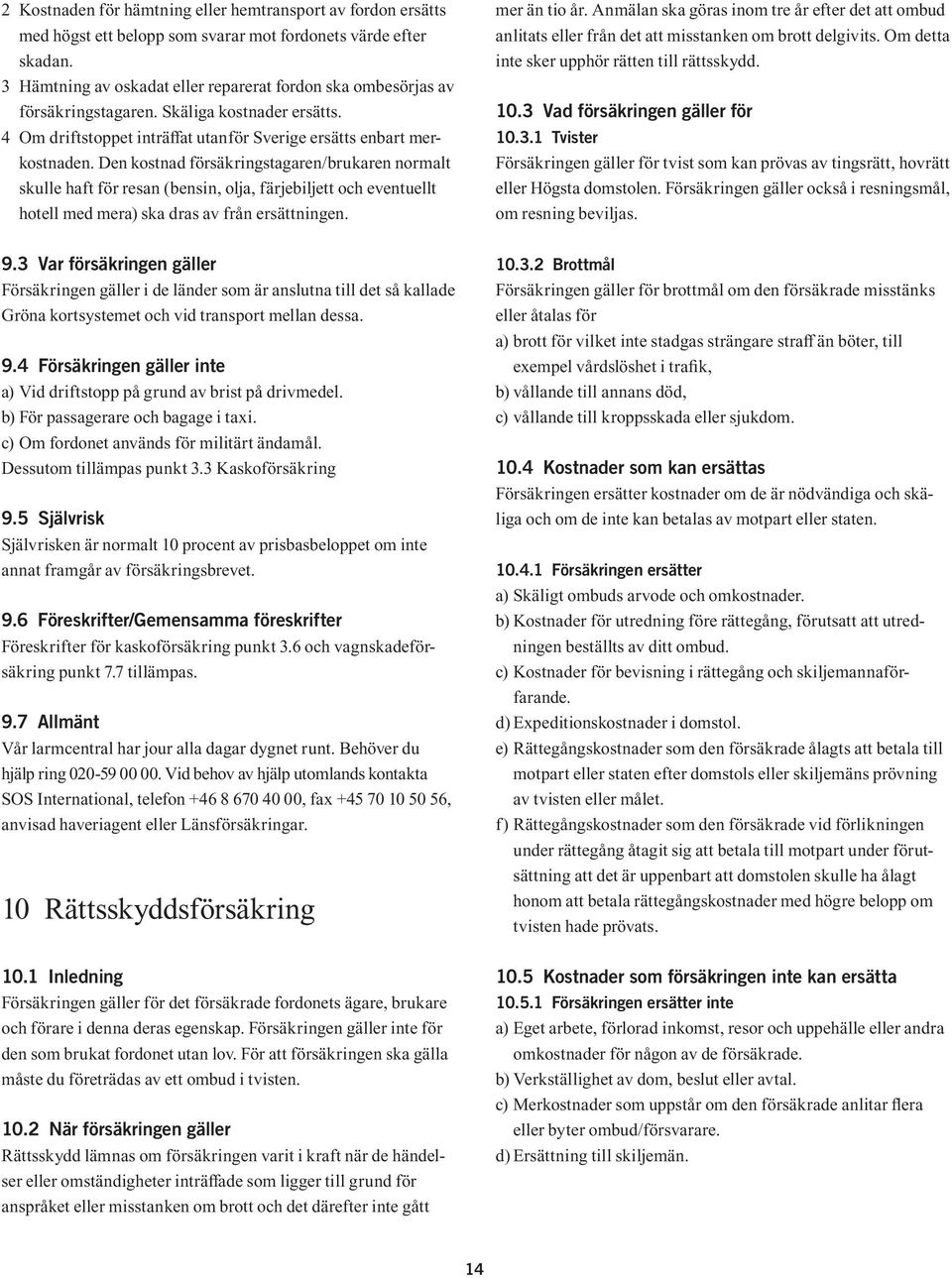 Den kostnad försäkringstagaren/brukaren normalt skulle haft för resan (bensin, olja, färjebiljett och eventuellt hotell med mera) ska dras av från ersättningen. mer än tio år.