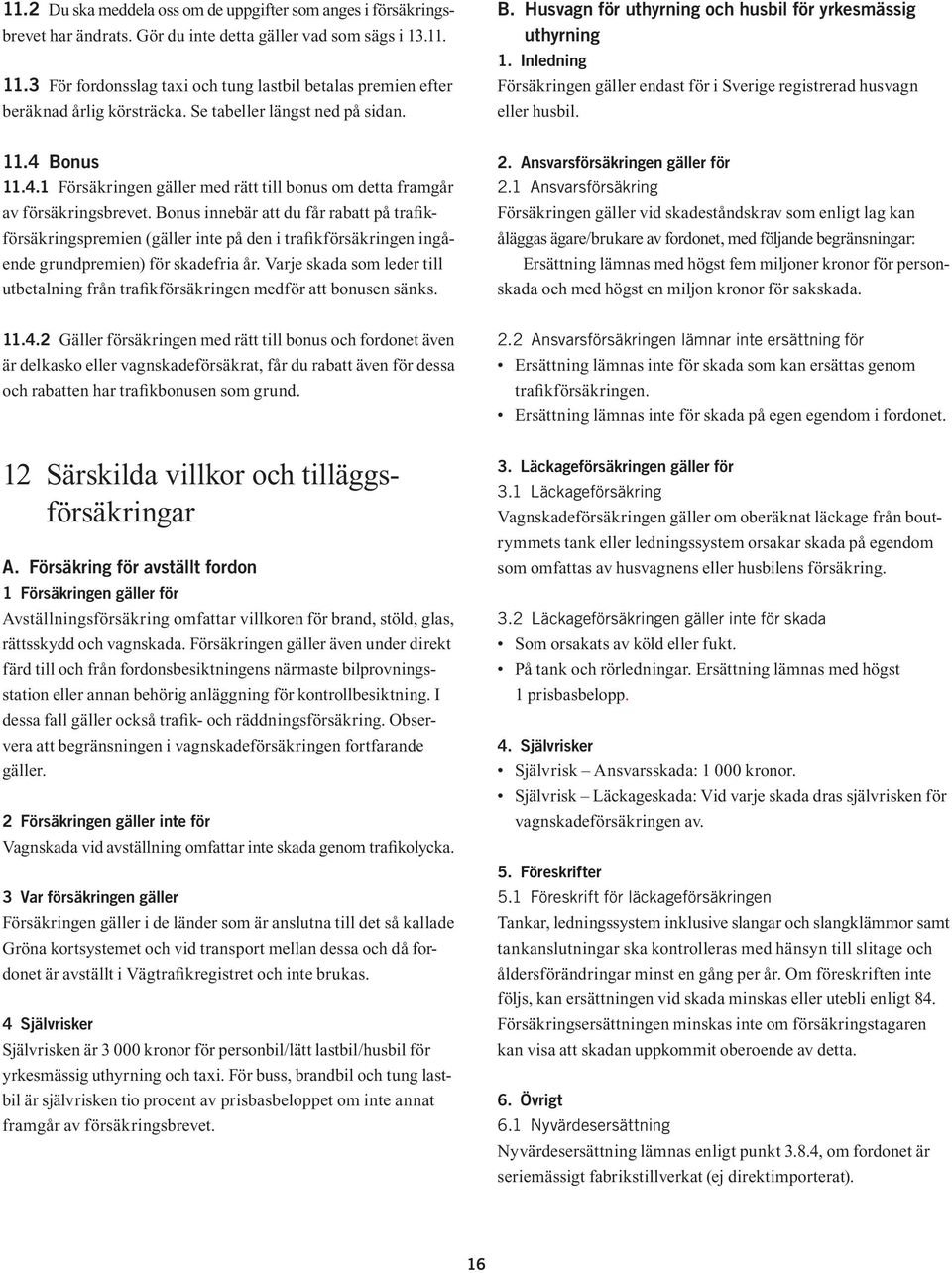 Inledning Försäkringen gäller endast för i Sverige registrerad husvagn eller husbil. 11.4 Bonus 11.4.1 Försäkringen gäller med rätt till bonus om detta framgår av försäkringsbrevet.