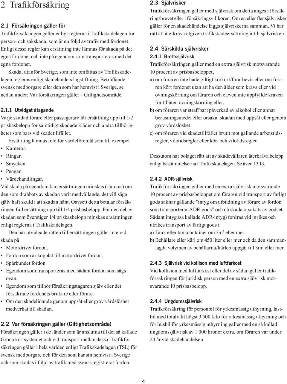 Skada, utanför Sverige, som inte omfattas av Trafikskadelagen regleras enligt skadelandets lagstiftning.