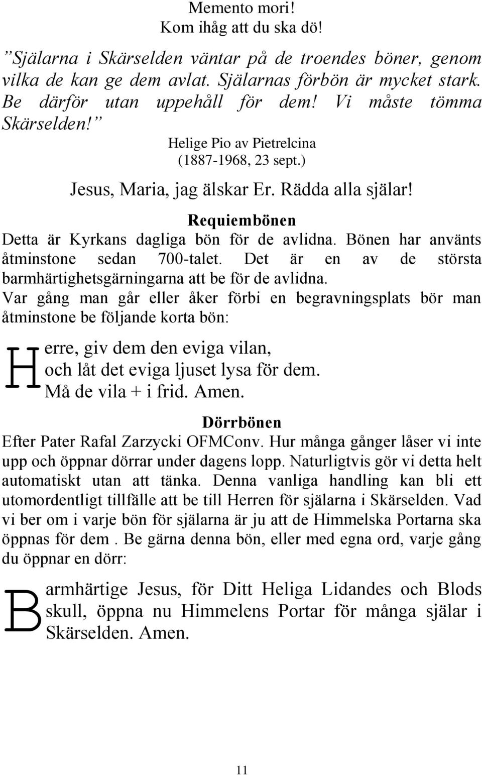Bönen har använts åtminstone sedan 700-talet. Det är en av de största barmhärtighetsgärningarna att be för de avlidna.