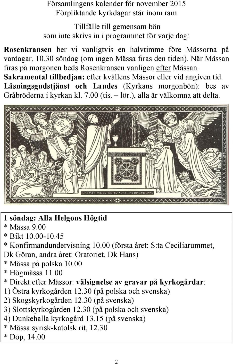 Sakramental tillbedjan: efter kvällens Mässor eller vid angiven tid. Läsningsgudstjänst och Laudes (Kyrkans morgonbön): bes av Gråbröderna i kyrkan kl. 7.00 (tis. lör.), alla är välkomna att delta.