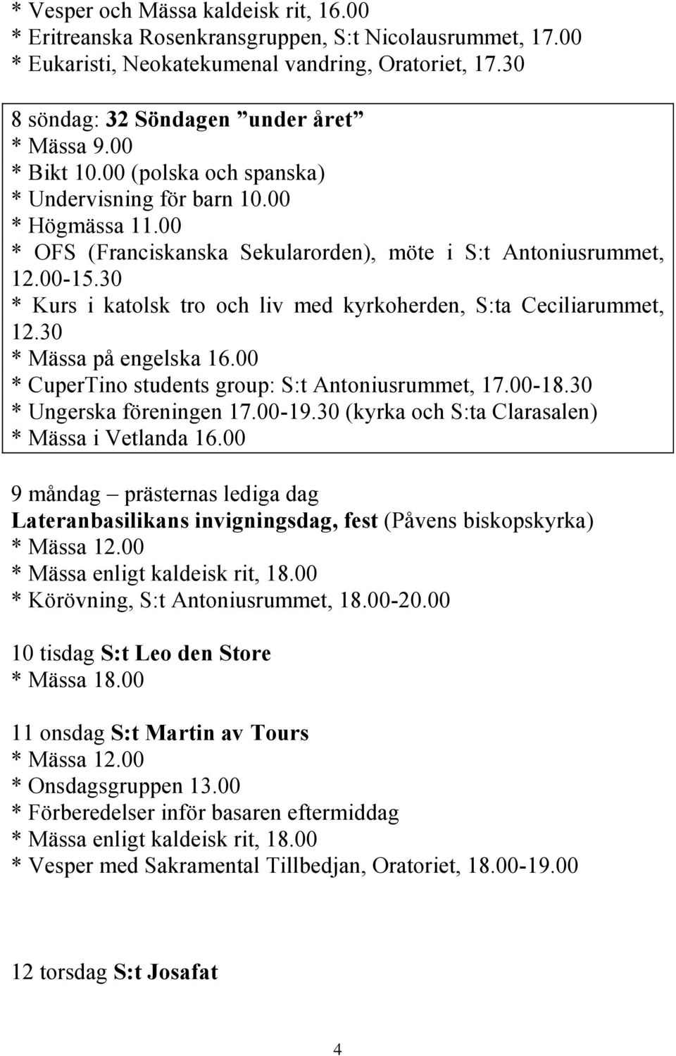30 * Kurs i katolsk tro och liv med kyrkoherden, S:ta Ceciliarummet, 12.30 * Mässa på engelska 16.00 * CuperTino students group: S:t Antoniusrummet, 17.00-18.30 * Ungerska föreningen 17.00-19.