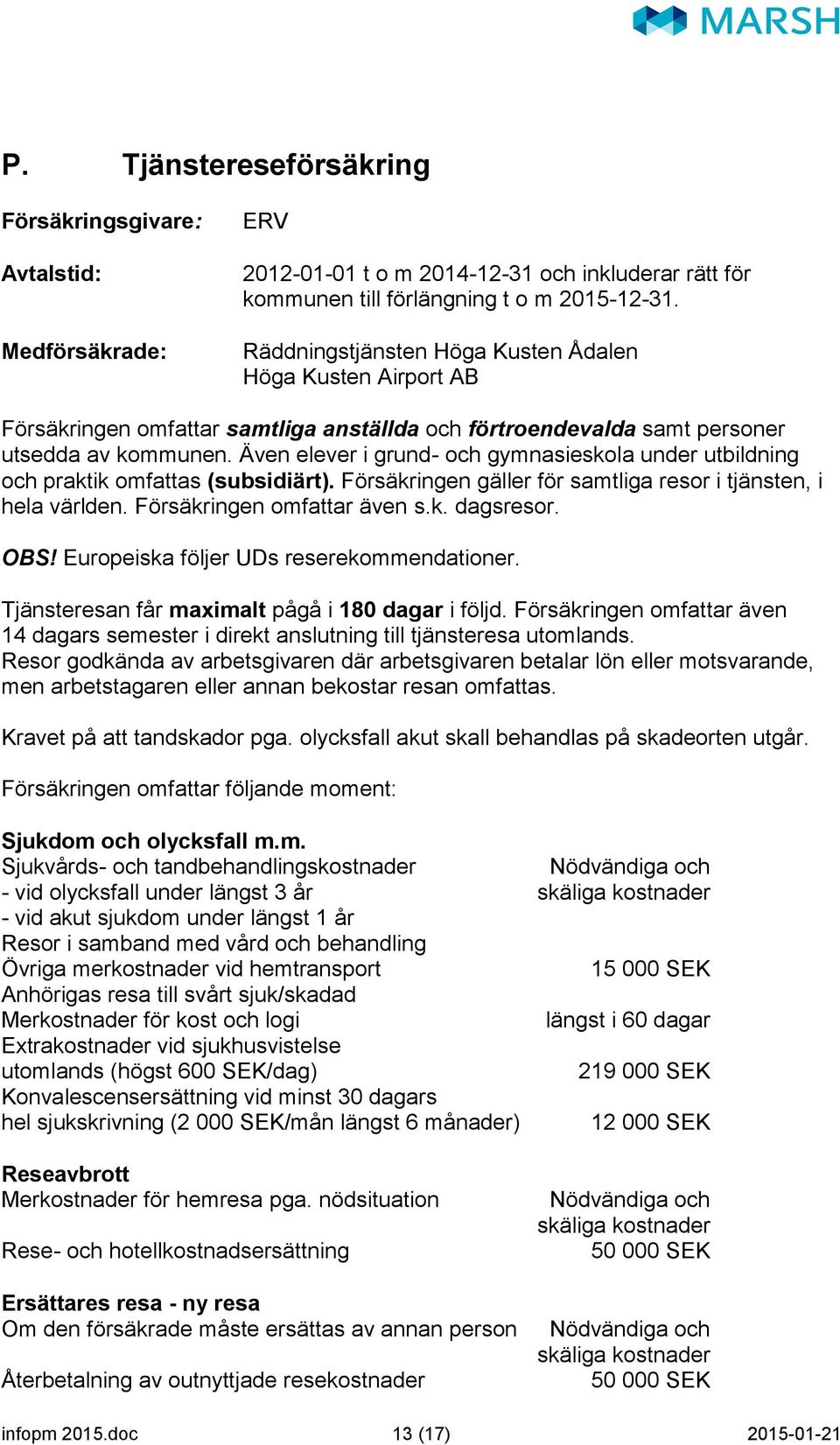 Även elever i grund- och gymnasieskola under utbildning och praktik omfattas (subsidiärt). Försäkringen gäller för samtliga resor i tjänsten, i hela världen. Försäkringen omfattar även s.k. dagsresor.