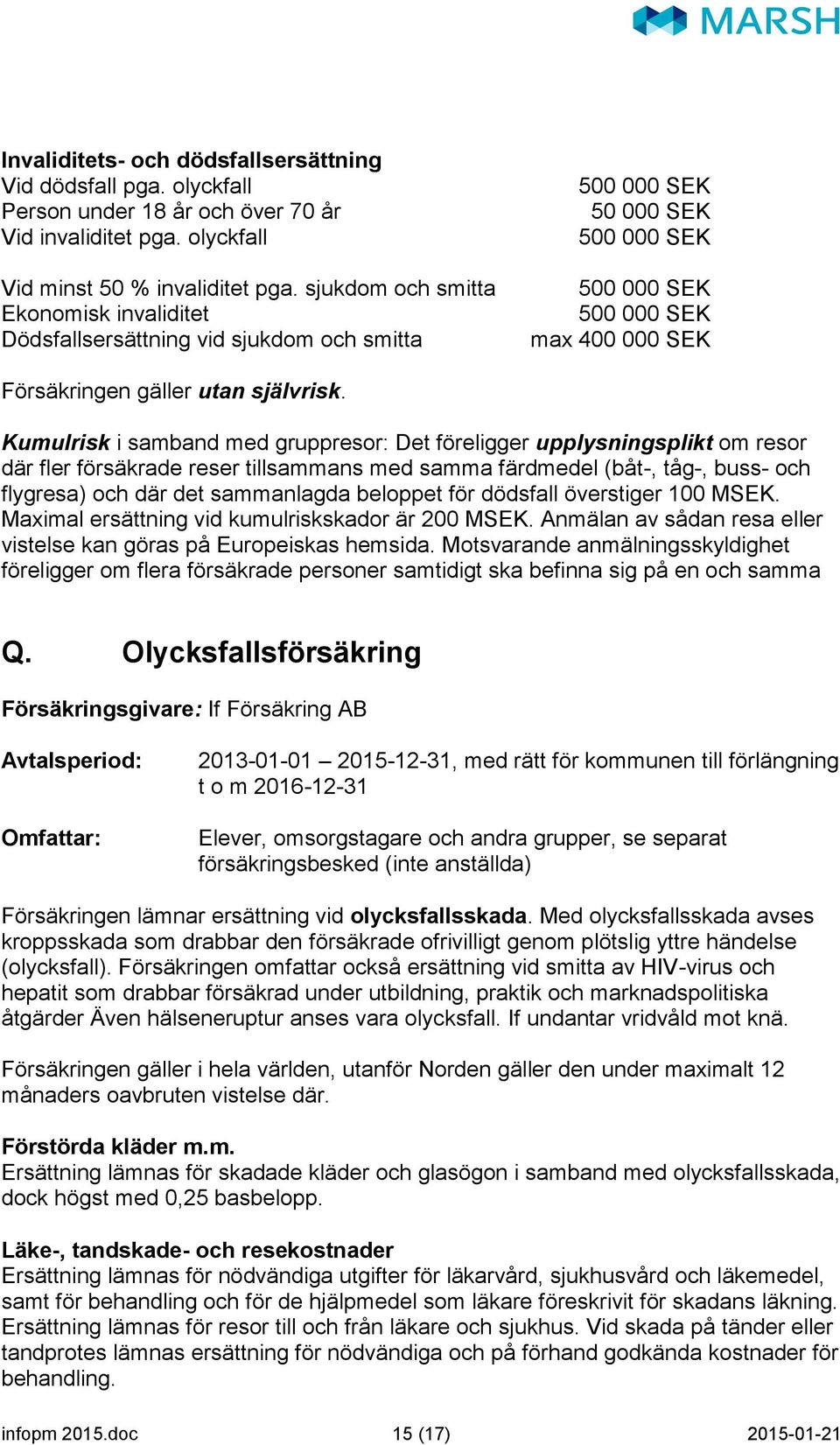 Kumulrisk i samband med gruppresor: Det föreligger upplysningsplikt om resor där fler försäkrade reser tillsammans med samma färdmedel (båt-, tåg-, buss- och flygresa) och där det sammanlagda