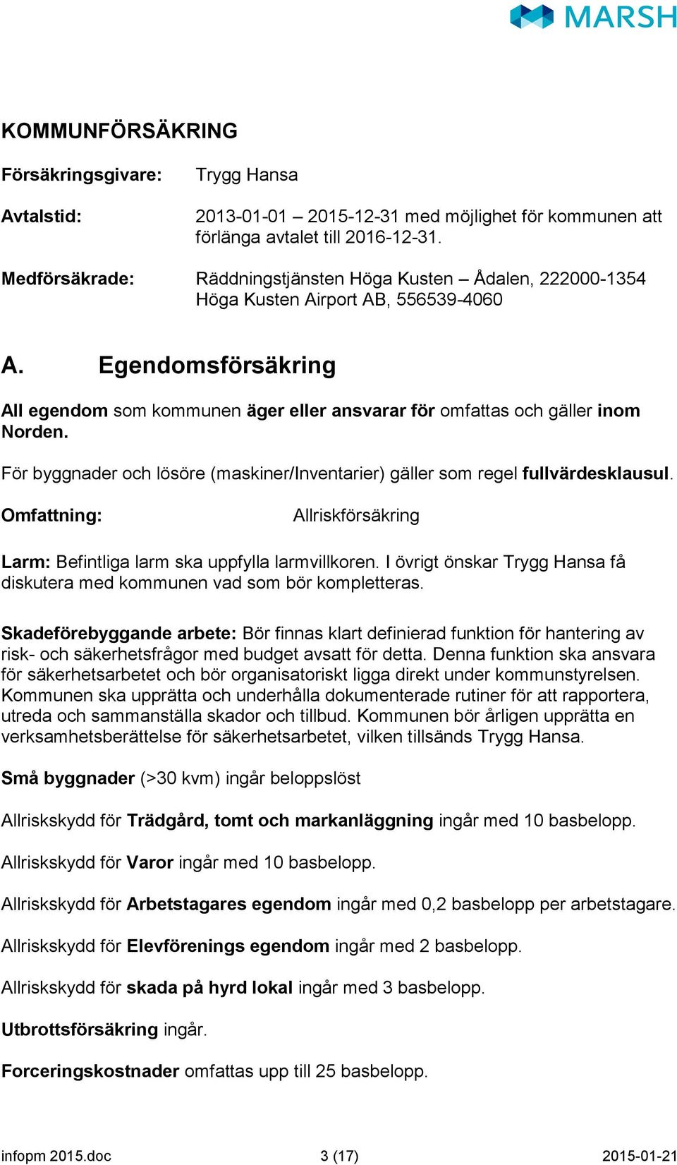 Egendomsförsäkring All egendom som kommunen äger eller ansvarar för omfattas och gäller inom Norden. För byggnader och lösöre (maskiner/inventarier) gäller som regel fullvärdesklausul.