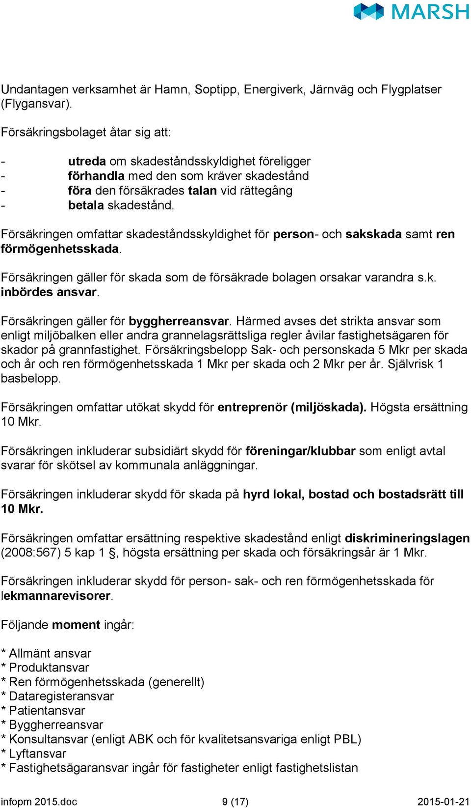 Försäkringen omfattar skadeståndsskyldighet för person- och sakskada samt ren förmögenhetsskada. Försäkringen gäller för skada som de försäkrade bolagen orsakar varandra s.k. inbördes ansvar.