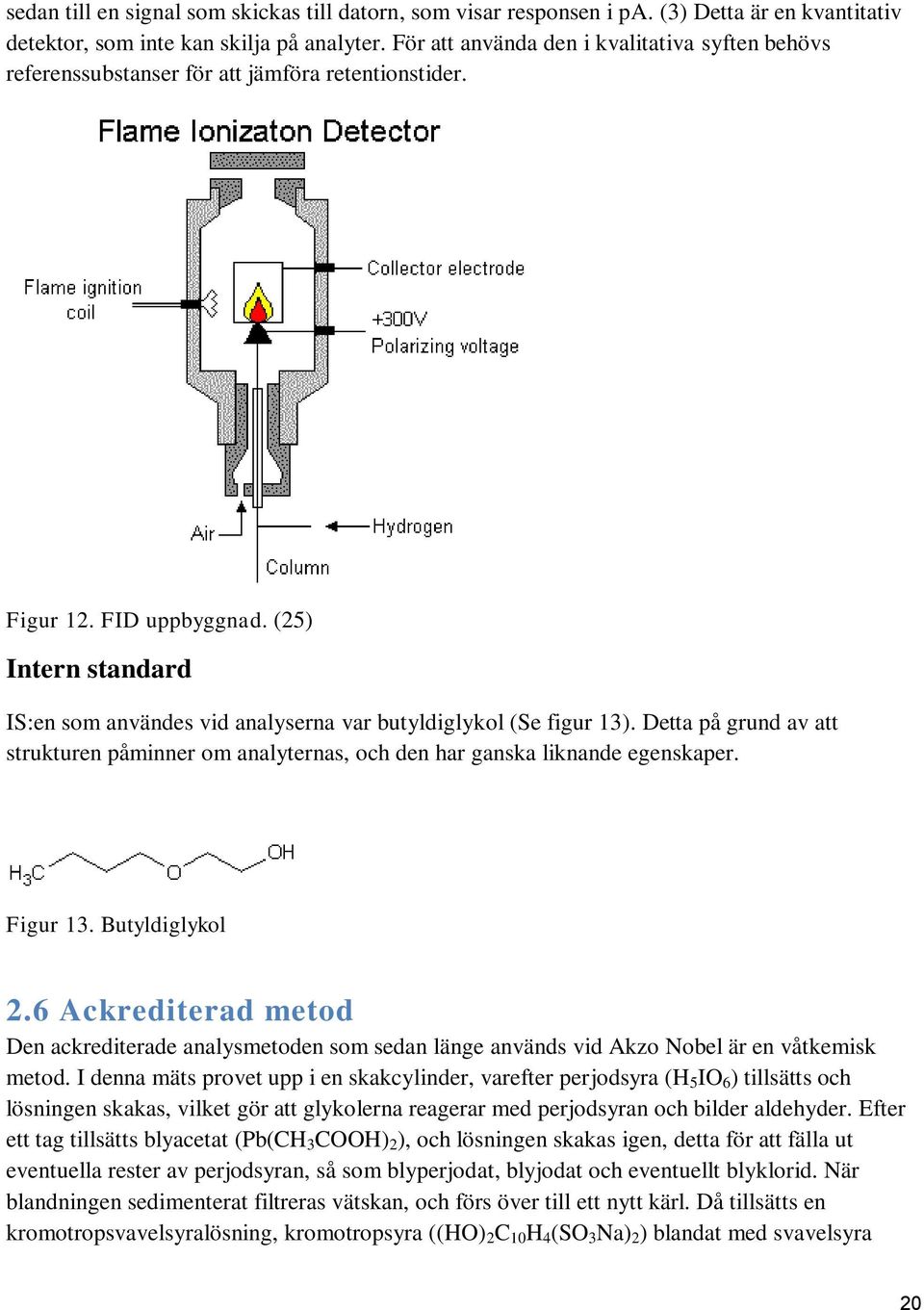(25) Intern standard IS:en som användes vid analyserna var butyldiglykol (Se figur 13). Detta på grund av att strukturen påminner om analyternas, och den har ganska liknande egenskaper. Figur 13.