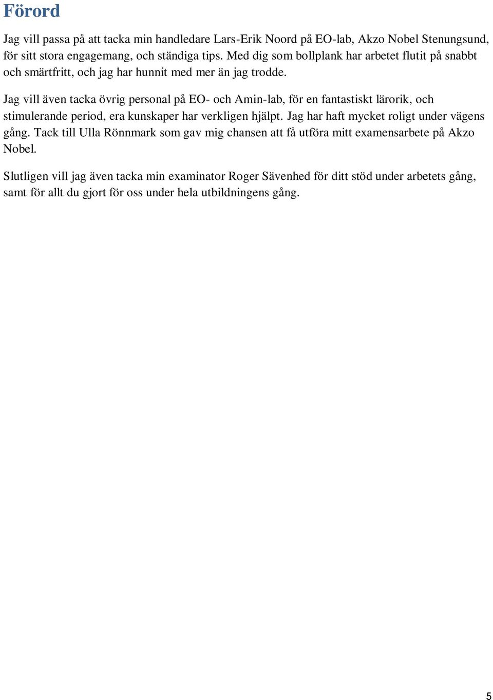 Jag vill även tacka övrig personal på EO- och Amin-lab, för en fantastiskt lärorik, och stimulerande period, era kunskaper har verkligen hjälpt.