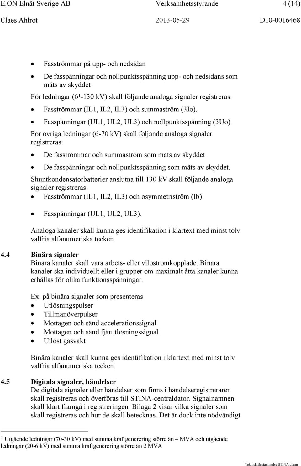 För övriga ledningar (6-70 kv) skall följande analoga signaler registreras: De fasströmmar och summaström som mäts av et. De fasspänningar och nollpunktsspänning som mäts av et.