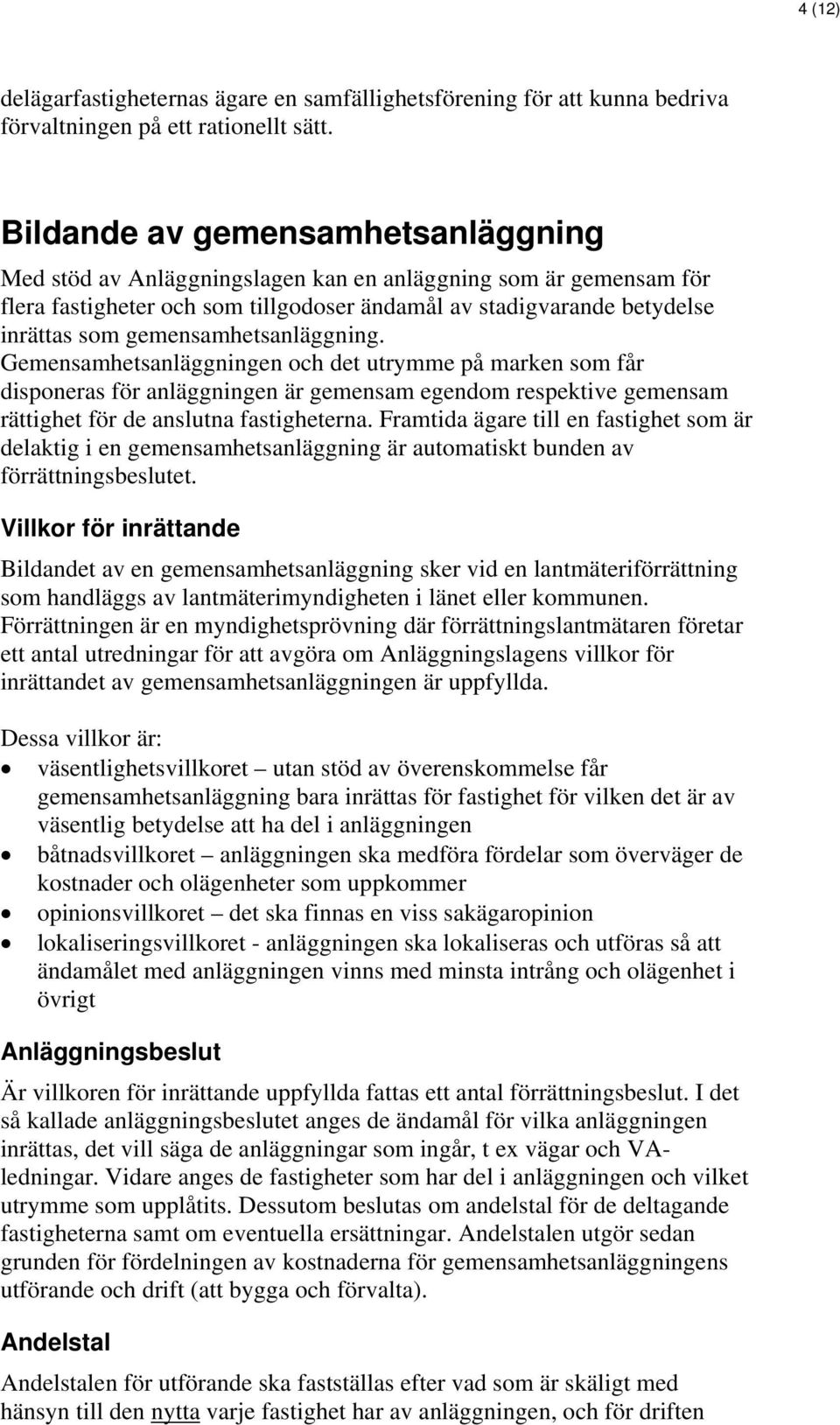 gemensamhetsanläggning. Gemensamhetsanläggningen och det utrymme på marken som får disponeras för anläggningen är gemensam egendom respektive gemensam rättighet för de anslutna fastigheterna.