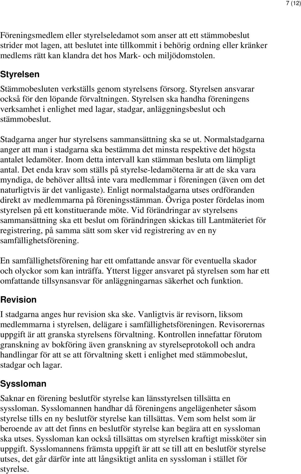 Styrelsen ska handha föreningens verksamhet i enlighet med lagar, stadgar, anläggningsbeslut och stämmobeslut. Stadgarna anger hur styrelsens sammansättning ska se ut.