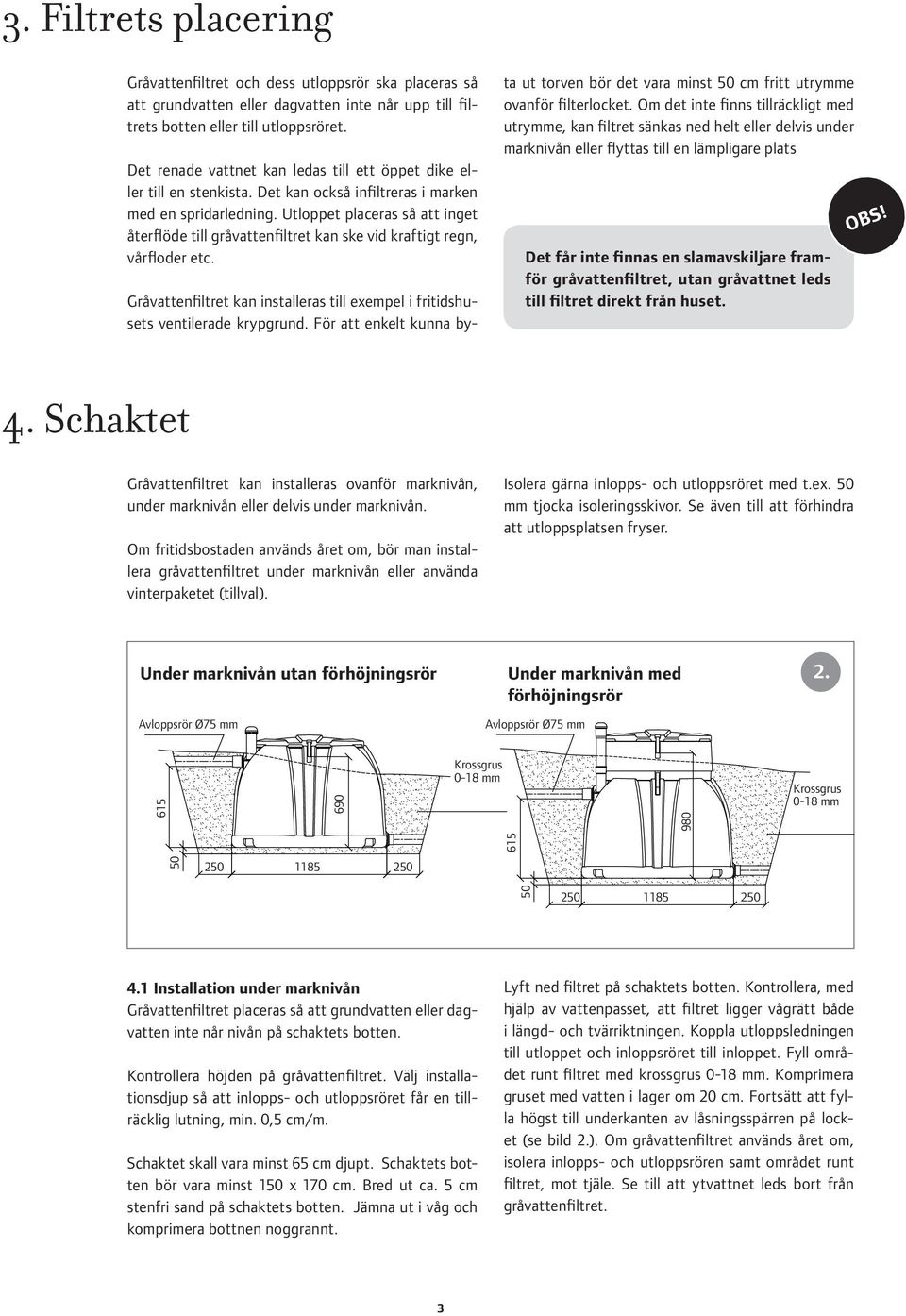 Utloppet placeras så att inget återflöde till gråvattenfiltret kan ske vid kraftigt regn, vårfloder etc. Gråvattenfiltret kan installeras till exempel i fritidshusets ventilerade krypgrund.