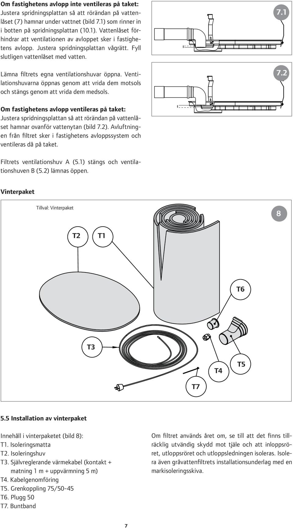 Fyll slutligen vattenlåset med vatten. Lämna filtrets egna ventilationshuvar öppna. Ventilationshuvarna öppnas genom att vrida dem motsols och stängs genom att vrida dem medsols. 7.1 7.