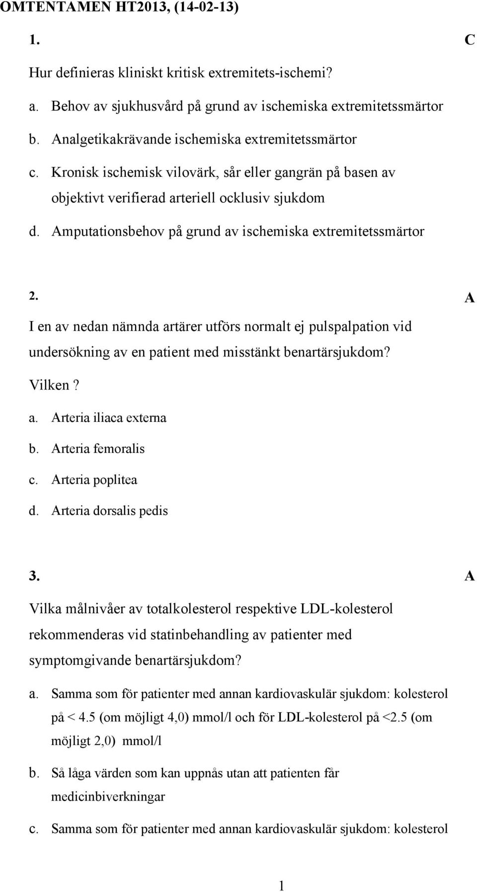 mputationsbehov på grund av ischemiska extremitetssmärtor 2. I en av nedan nämnda artärer utförs normalt ej pulspalpation vid undersökning av en patient med misstänkt benartärsjukdom? Vilken? a. rteria iliaca externa b.