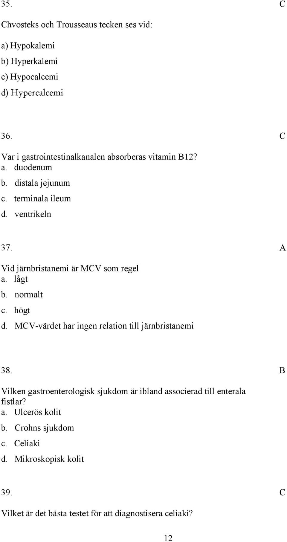 Vid järnbristanemi är MV som regel a. lågt b. normalt c. högt d. MV-värdet har ingen relation till järnbristanemi 38.