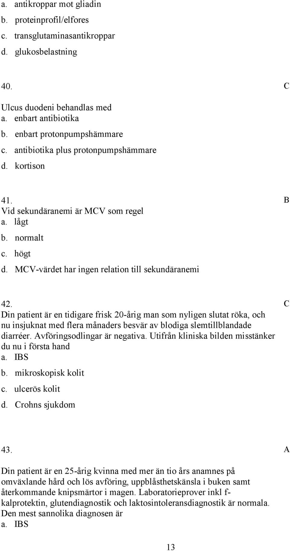 in patient är en tidigare frisk 20-årig man som nyligen slutat röka, och nu insjuknat med flera månaders besvär av blodiga slemtillblandade diarréer. vföringsodlingar är negativa.
