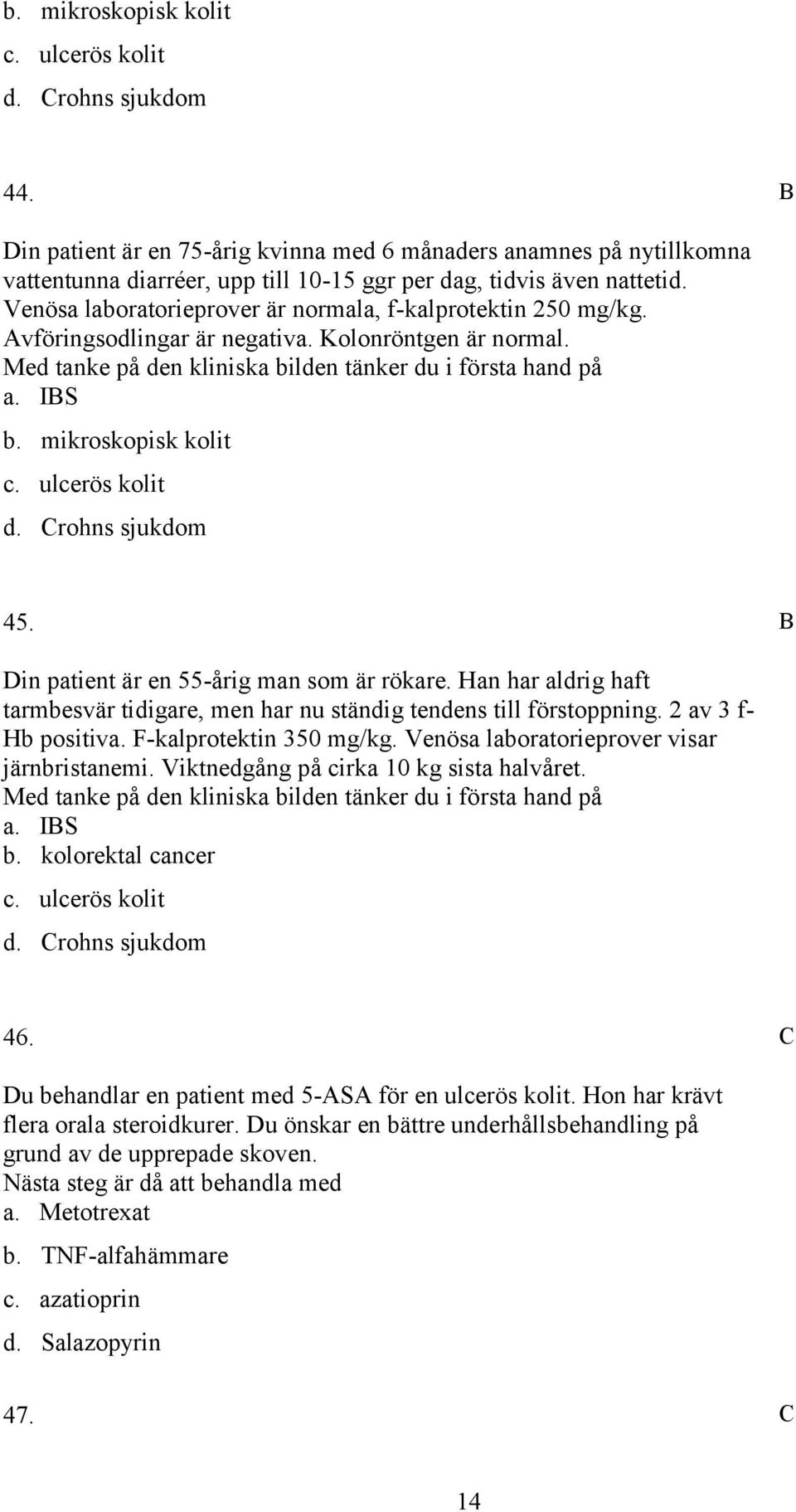 Venösa laboratorieprover är normala, f-kalprotektin 250 mg/kg. vföringsodlingar är negativa. Kolonröntgen är normal. Med tanke på den kliniska bilden tänker du i första hand på a. IS b.