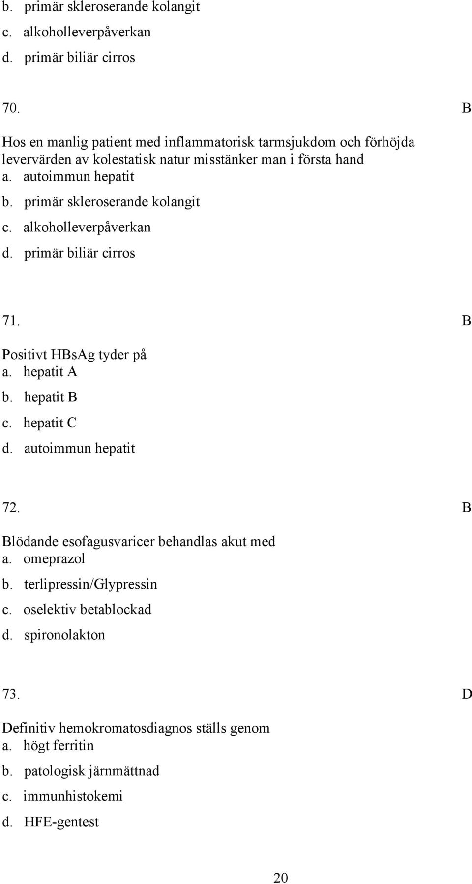 primär skleroserande kolangit c. alkoholleverpåverkan d. primär biliär cirros 71. Positivt Hsg tyder på a. hepatit b. hepatit c. hepatit d. autoimmun hepatit 72.