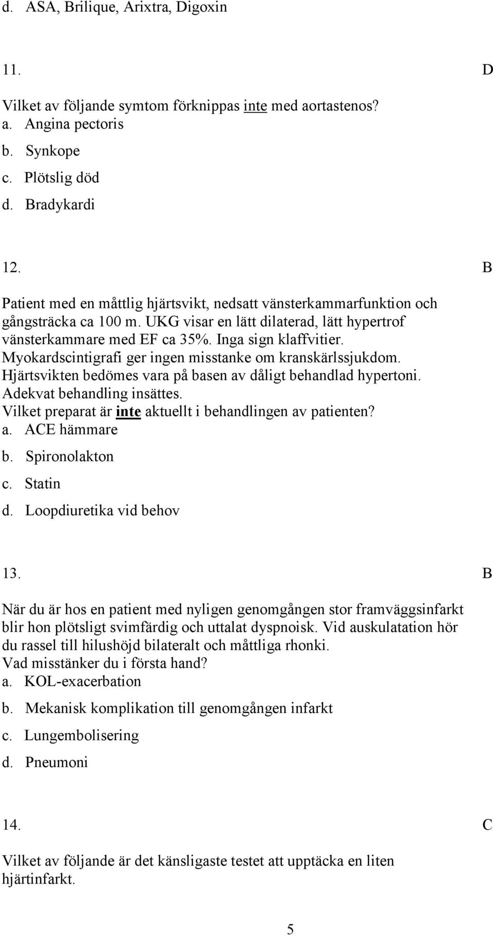 Myokardscintigrafi ger ingen misstanke om kranskärlssjukdom. Hjärtsvikten bedömes vara på basen av dåligt behandlad hypertoni. dekvat behandling insättes.