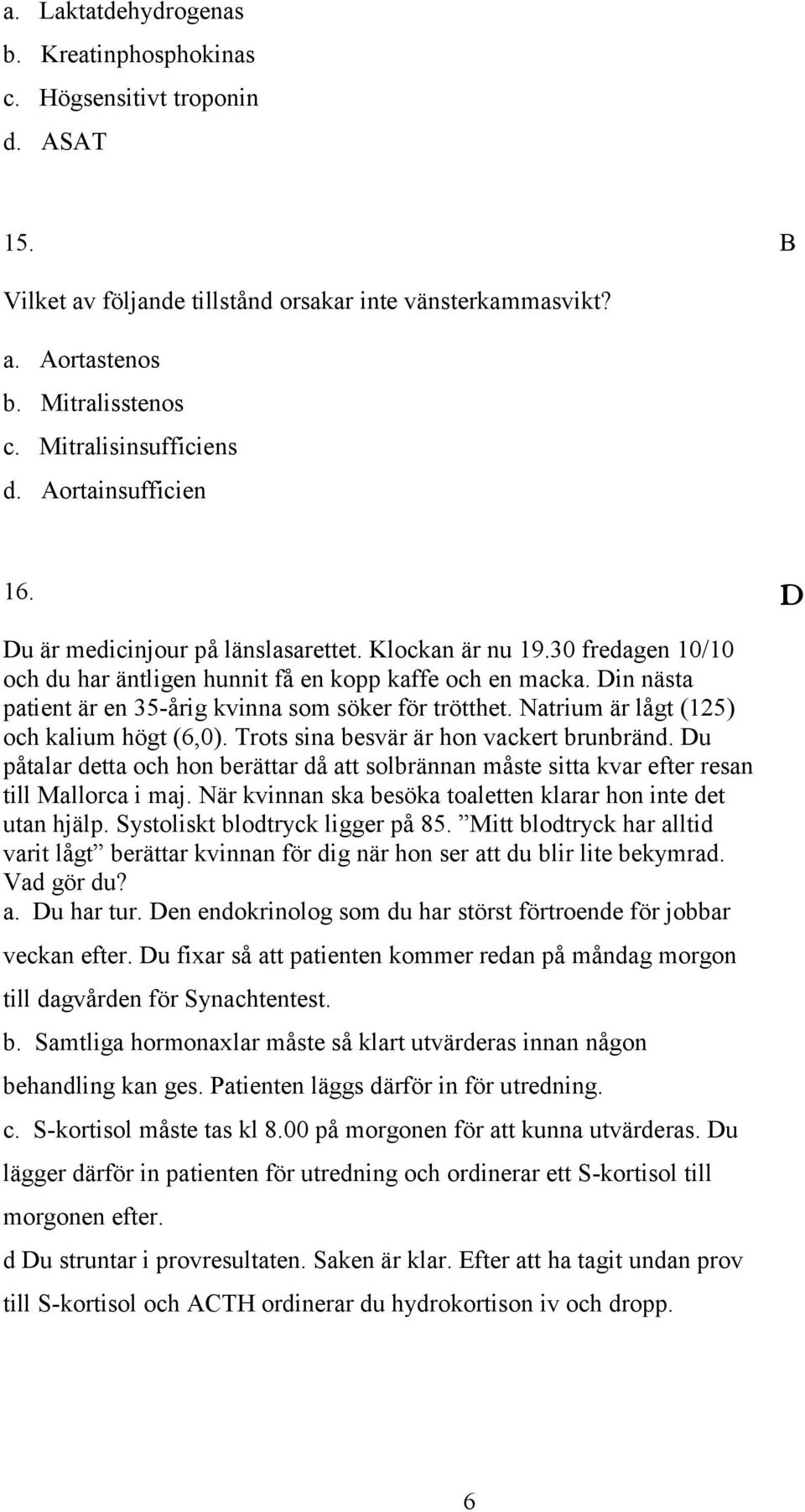 in nästa patient är en 35-årig kvinna som söker för trötthet. Natrium är lågt (125) och kalium högt (6,0). Trots sina besvär är hon vackert brunbränd.