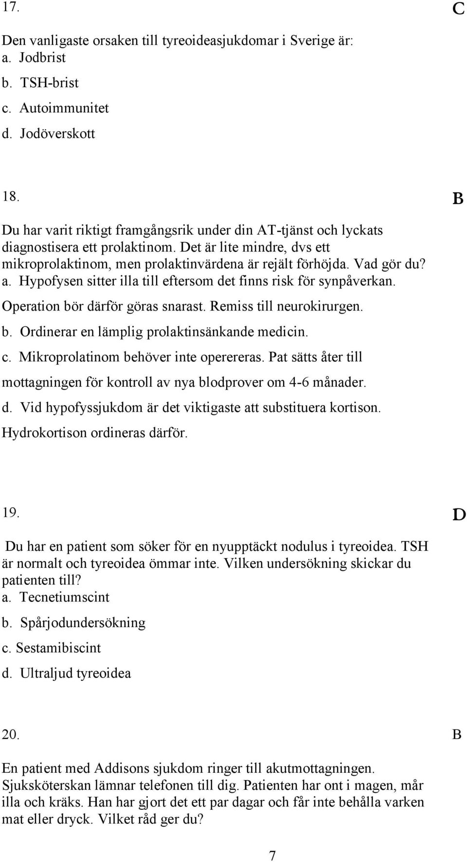 Hypofysen sitter illa till eftersom det finns risk för synpåverkan. Operation bör därför göras snarast. Remiss till neurokirurgen. b. Ordinerar en lämplig prolaktinsänkande medicin. c.