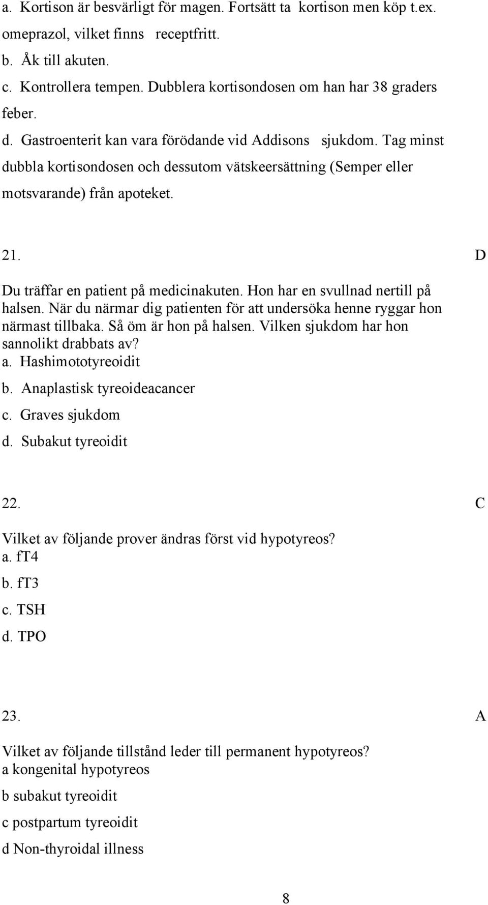 Tag minst dubbla kortisondosen och dessutom vätskeersättning (Semper eller motsvarande) från apoteket. 21. u träffar en patient på medicinakuten. Hon har en svullnad nertill på halsen.
