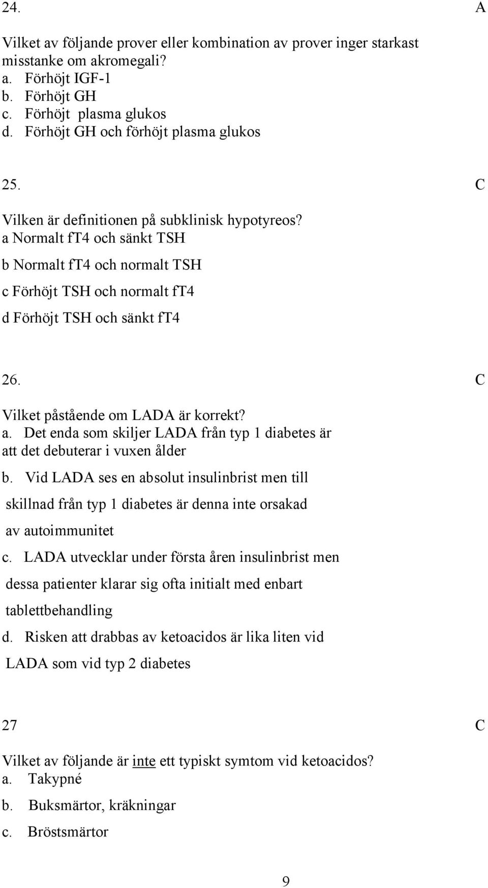 Vilket påstående om L är korrekt? a. et enda som skiljer L från typ 1 diabetes är att det debuterar i vuxen ålder b.