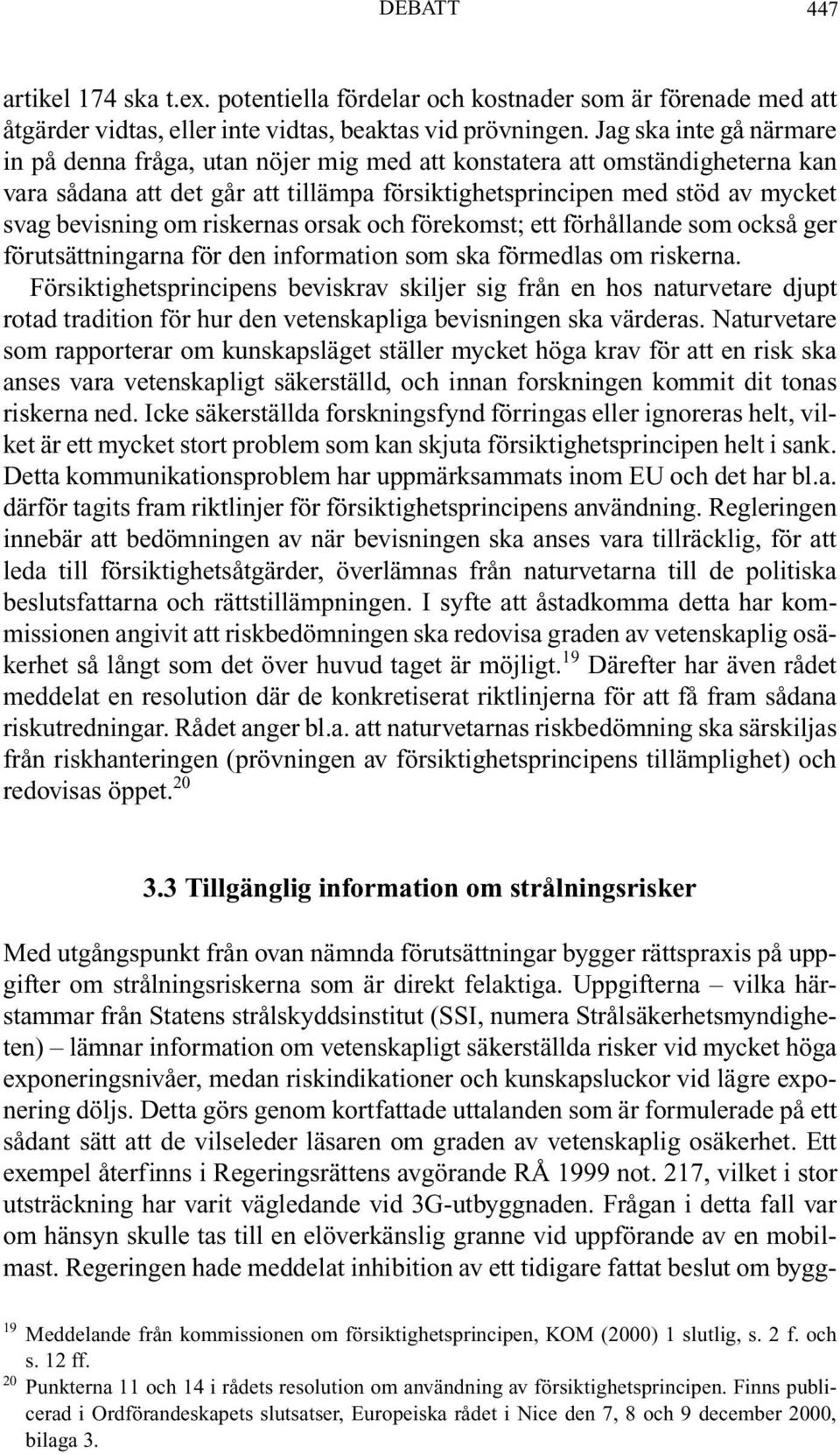 riskernas orsak och förekomst; ett förhållande som också ger förutsättningarna för den information som ska förmedlas om riskerna.