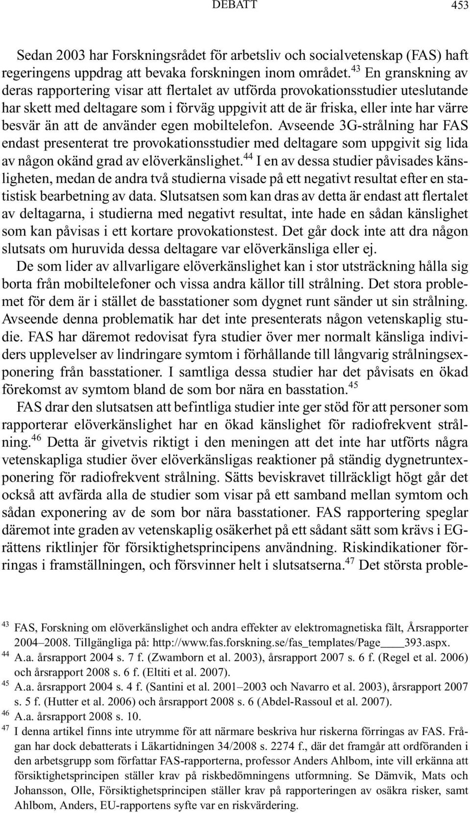 att de använder egen mobiltelefon. Avseende 3G-strålning har FAS endast presenterat tre provokationsstudier med deltagare som uppgivit sig lida av någon okänd grad av elöverkänslighet.