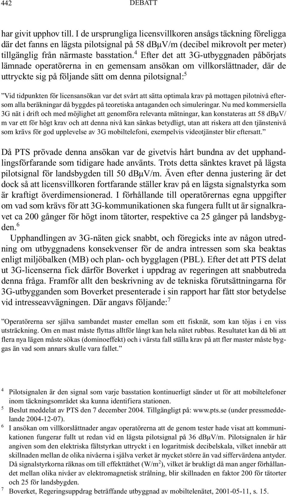 4 Efter det att 3G-utbyggnaden påbörjats lämnade operatörerna in en gemensam ansökan om villkorslättnader, där de uttryckte sig på följande sätt om denna pilotsignal: 5 Vid tidpunkten för