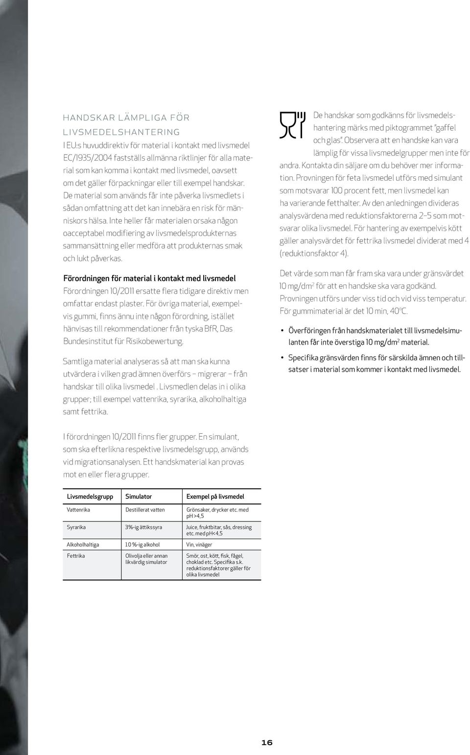 Inte heller får materialen orsaka någon oacceptabel modifiering av livsmedelsprodukternas sammansättning eller medföra att produkternas smak och lukt påverkas.