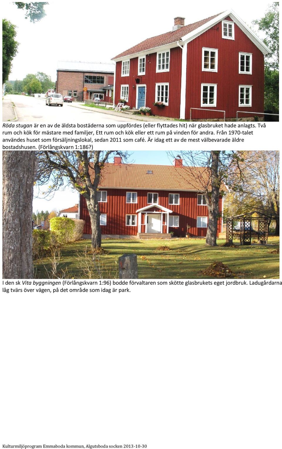 Från 1970-talet användes huset som försäljningslokal, sedan 2011 som café. Är idag ett av de mest välbevarade äldre bostadshusen.