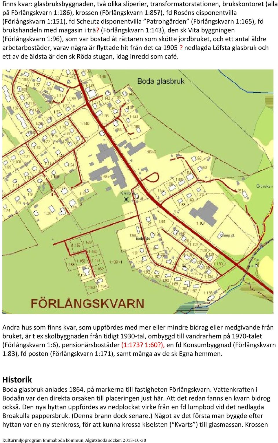 (Förlångskvarn 1:143), den sk Vita byggningen (Förlångskvarn 1:96), som var bostad åt rättaren som skötte jordbruket, och ett antal äldre arbetarbostäder, varav några är flyttade hit från det ca 1905?