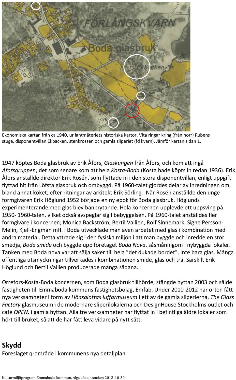 Erik Åfors anställde direktör Erik Rosén, som flyttade in i den stora disponentvillan, enligt uppgift flyttad hit från Löfsta glasbruk och ombyggd.
