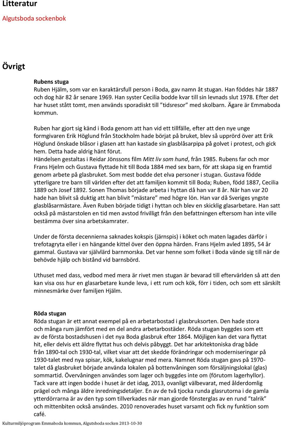Ruben har gjort sig känd i Boda genom att han vid ett tillfälle, efter att den nye unge formgivaren Erik Höglund från Stockholm hade börjat på bruket, blev så upprörd över att Erik Höglund önskade