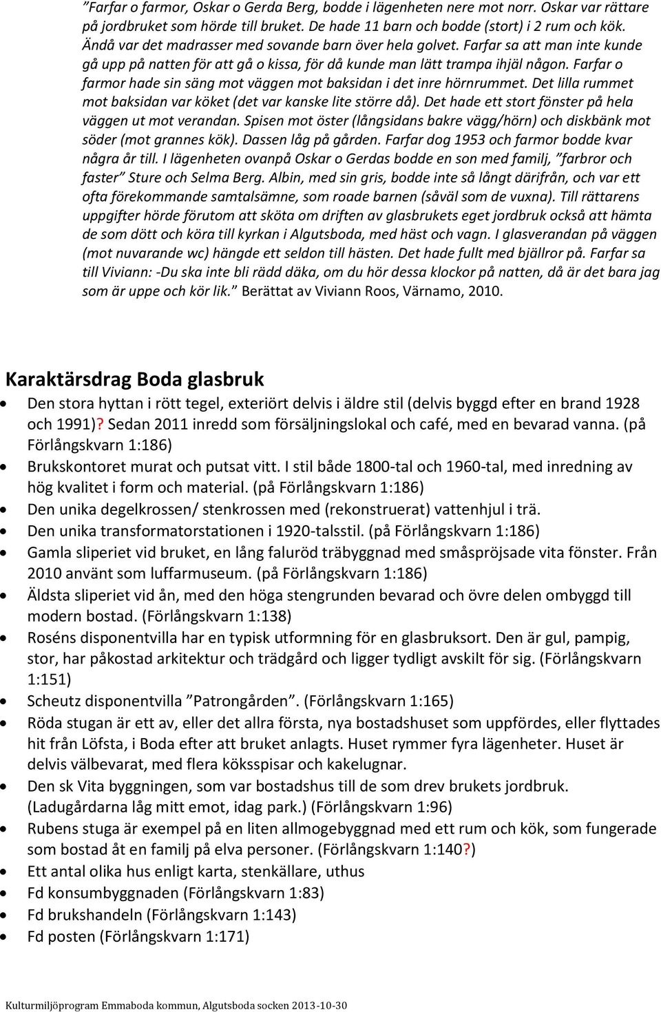 Farfar o farmor hade sin säng mot väggen mot baksidan i det inre hörnrummet. Det lilla rummet mot baksidan var köket (det var kanske lite större då).