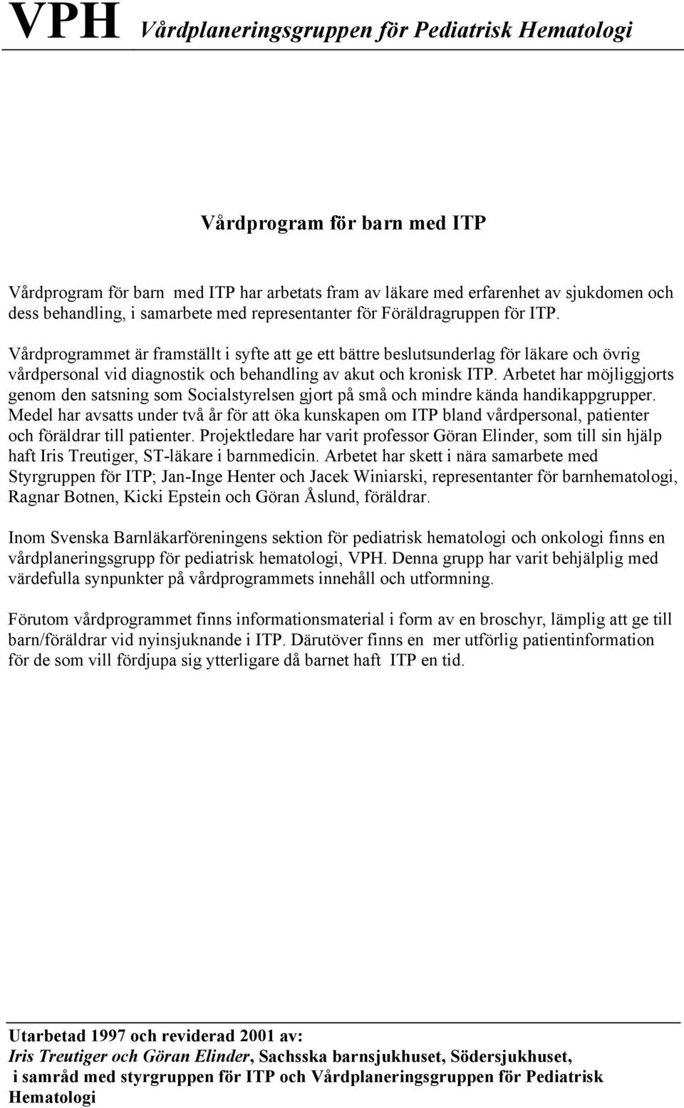 Vårdprogrammet är framställt i syfte att ge ett bättre beslutsunderlag för läkare och övrig vårdpersonal vid diagnostik och behandling av akut och kronisk ITP.