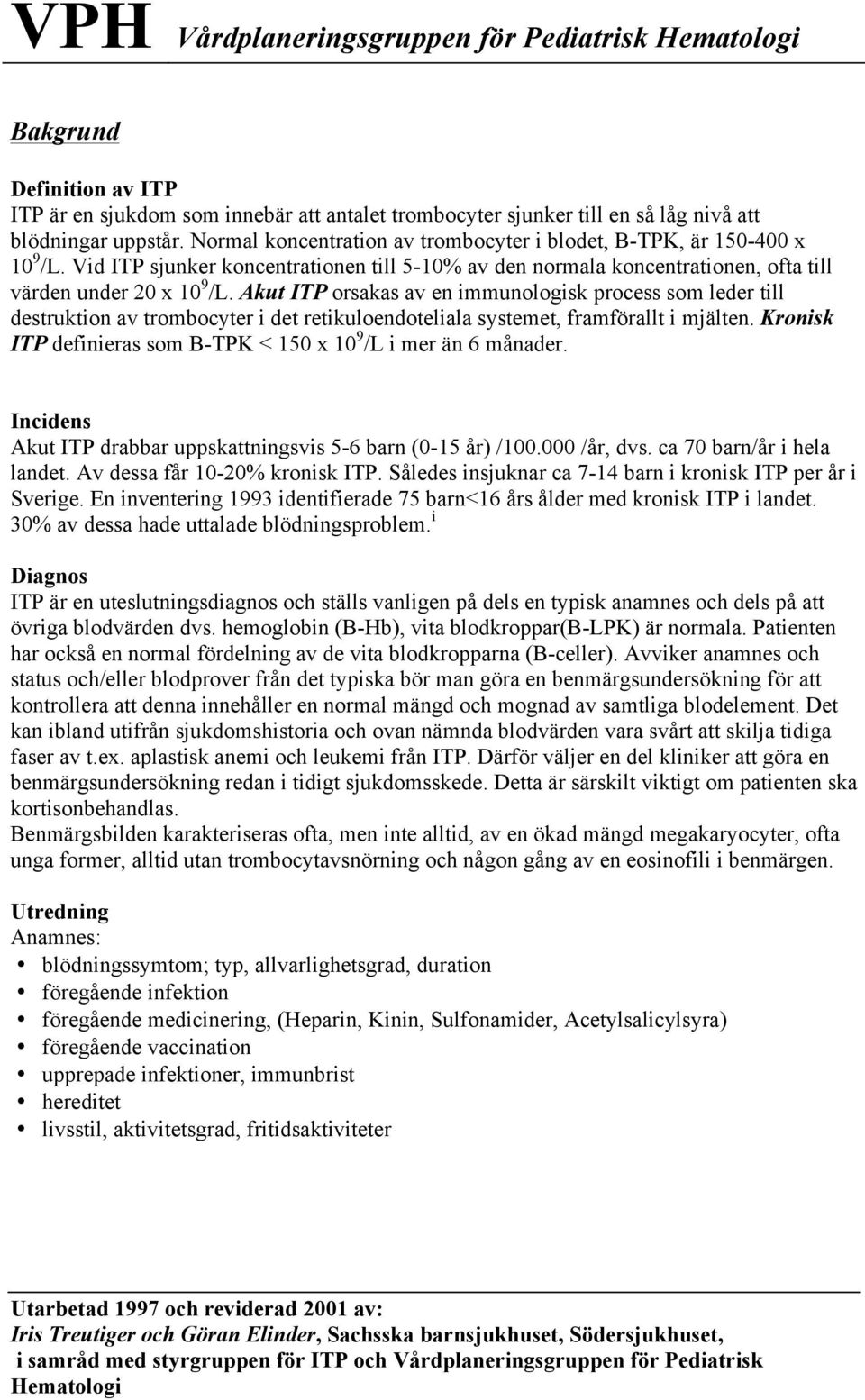 Akut ITP orsakas av en immunologisk process som leder till destruktion av trombocyter i det retikuloendoteliala systemet, framförallt i mjälten.