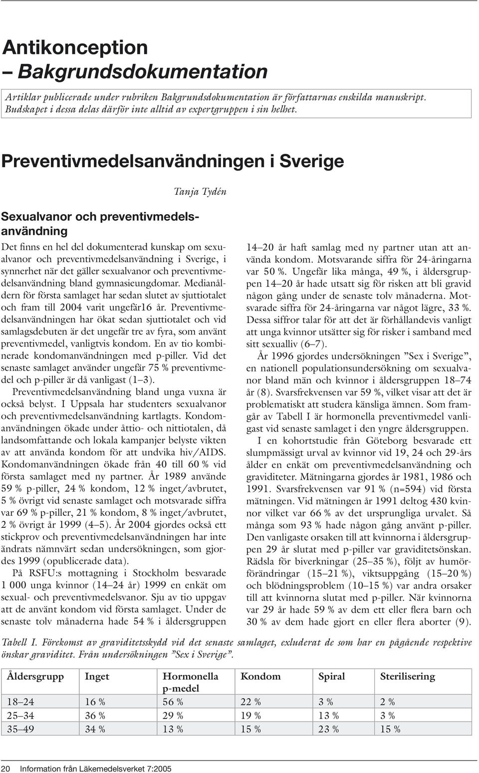 synnerhet när det gäller sexualvanor och preventivmedelsanvändning bland gymnasieungdomar. Medianåldern för första samlaget har sedan slutet av sjuttiotalet och fram till 2004 varit ungefär16 år.