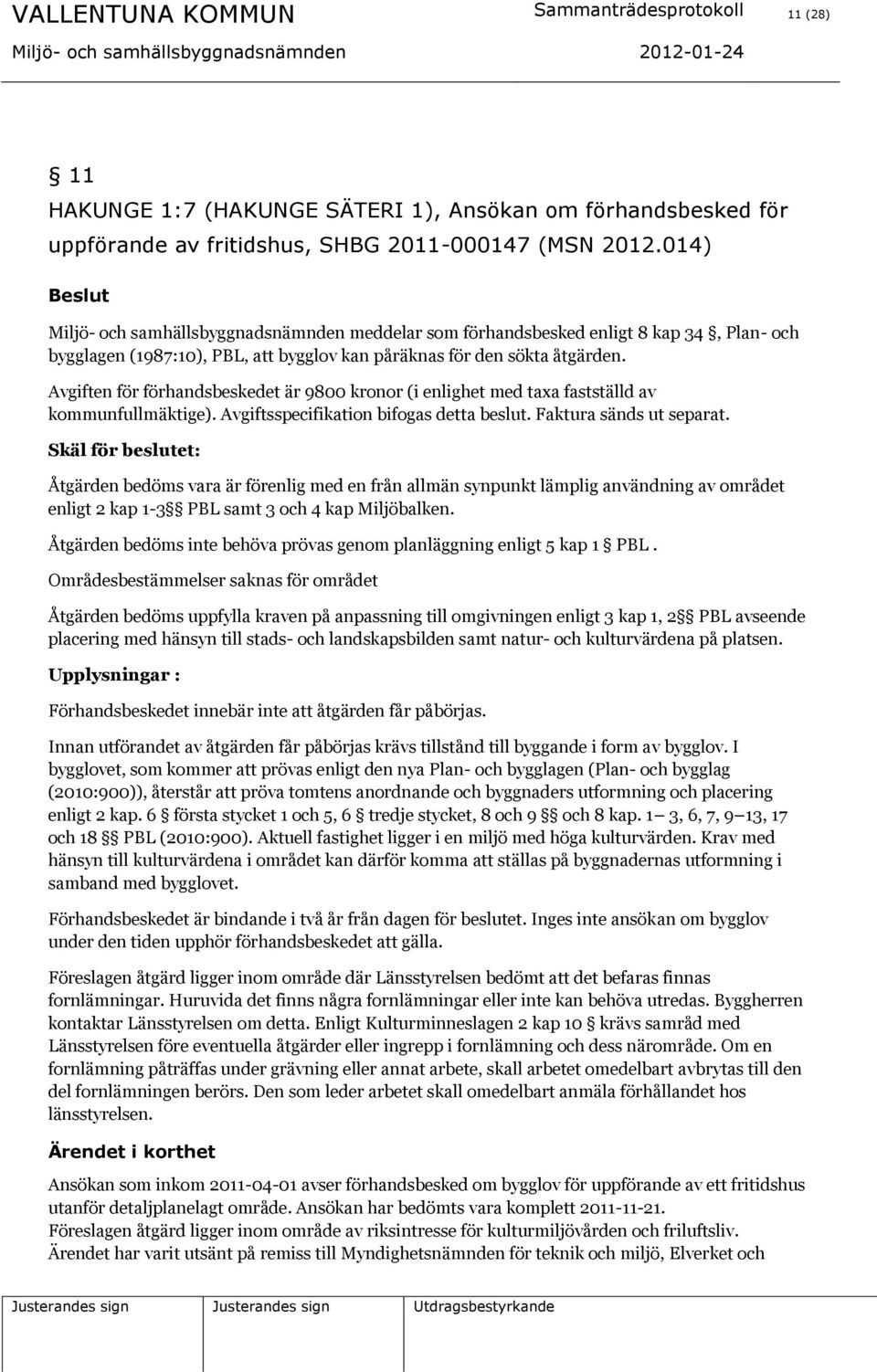 Avgiften för förhandsbeskedet är 9800 kronor (i enlighet med taxa fastställd av kommunfullmäktige). Avgiftsspecifikation bifogas detta beslut. Faktura sänds ut separat.