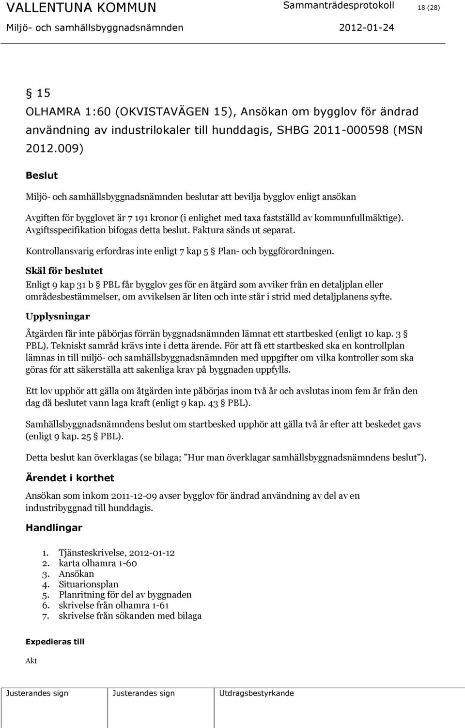 Avgiftsspecifikation bifogas detta beslut. Faktura sänds ut separat. Kontrollansvarig erfordras inte enligt 7 kap 5 Plan- och byggförordningen.