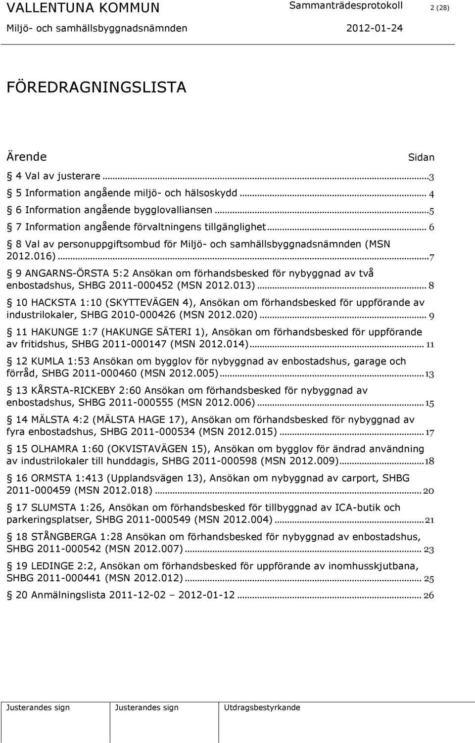 .. 7 9 ANGARNS-ÖRSTA 5:2 Ansökan om förhandsbesked för nybyggnad av två enbostadshus, SHBG 2011-000452 (MSN 2012.013).