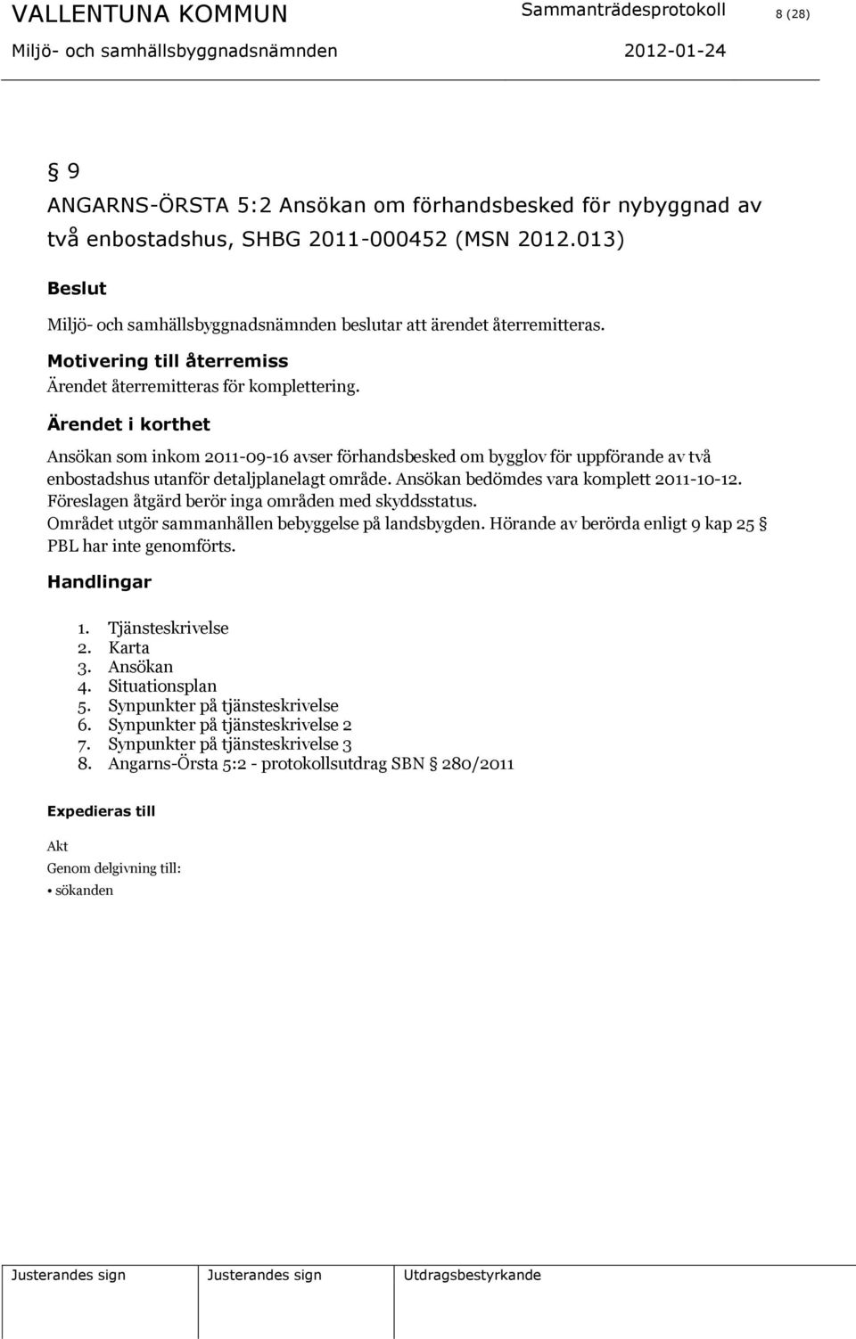 Ansökan som inkom 2011-09-16 avser förhandsbesked om bygglov för uppförande av två enbostadshus utanför detaljplanelagt område. Ansökan bedömdes vara komplett 2011-10-12.