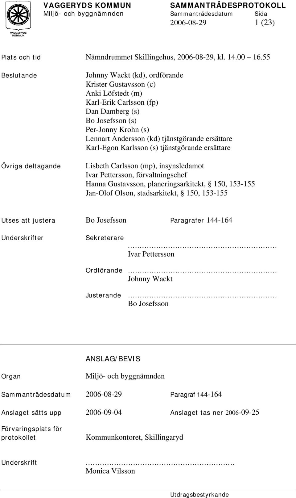 (kd) tjänstgörande ersättare Karl-Egon Karlsson (s) tjänstgörande ersättare Lisbeth Carlsson (mp), insynsledamot Ivar Pettersson, förvaltningschef Hanna Gustavsson, planeringsarkitekt, 150, 153-155