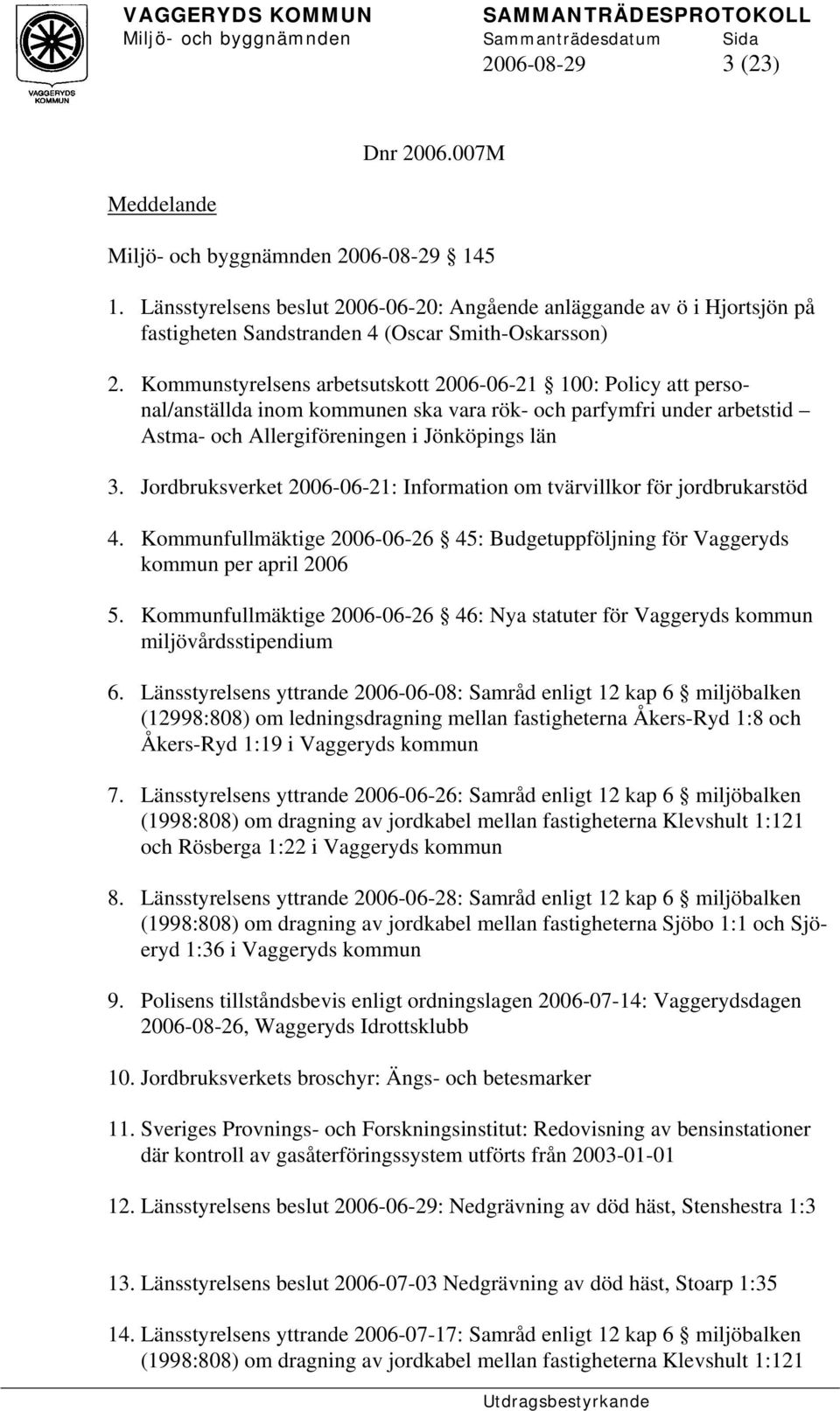 Kommunstyrelsens arbetsutskott 2006-06-21 100: Policy att personal/anställda inom kommunen ska vara rök- och parfymfri under arbetstid Astma- och Allergiföreningen i Jönköpings län 3.